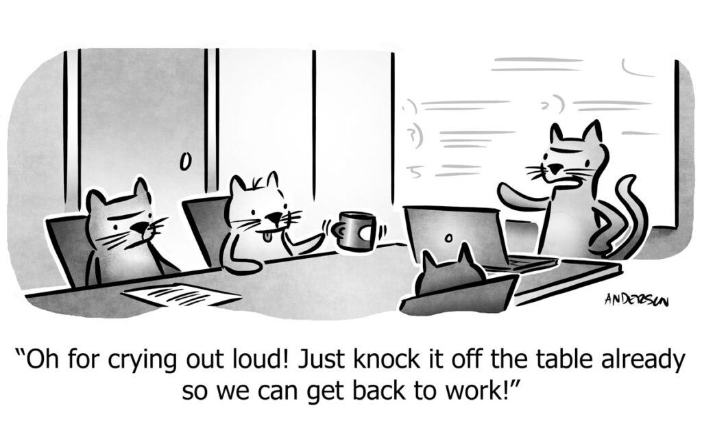 a comic of a boardmeeting of cats, one cat tells the other to knock the mug off of the table already
