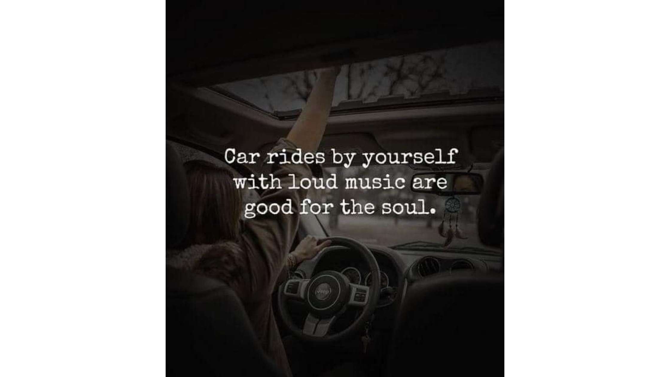 a girl holds her hand out the open sunroof of her car as she drives. Text overlays the image that reads" car rides by yourself with loud music are good for the soul"
