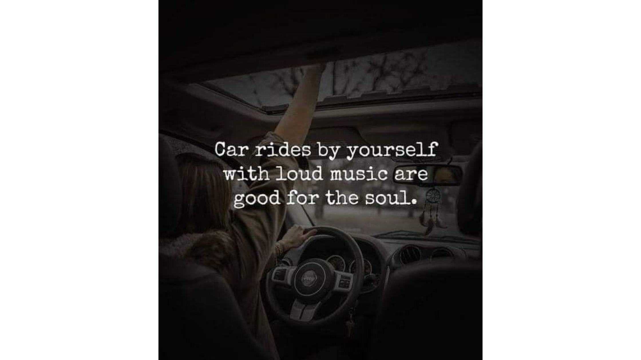 a girl holds her hand out the open sunroof of her car as she drives. Text overlays the image that reads" car rides by yourself with loud music are good for the soul"